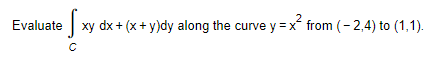 2
Evaluate xy dx + (x + y)dy along the curve y = x² from (-2,4) to (1,1).
с