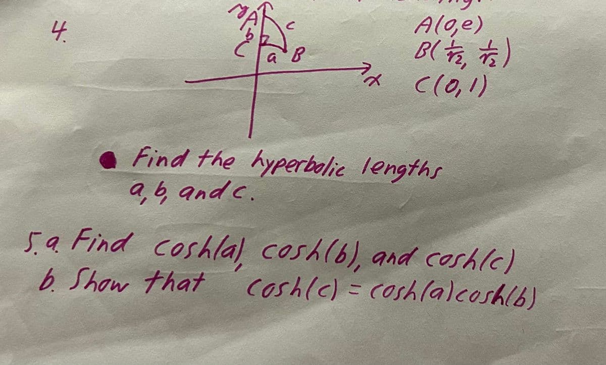 XX.
C
ав
A(0,e)
B( 7/2, 1/2)
7/ ((0,1)
Find the hyperbolic lengths
a, b, and c.
5.9. Find coshla), cosh (b), and cash(c)
b. Show that
Cash(c) = cosh(a)cosh(b)