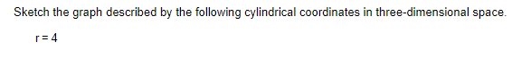 Sketch the graph described by the following cylindrical coordinates in three-dimensional space.
r=4