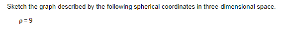 Sketch the graph described by the following spherical coordinates in three-dimensional space.
p=9