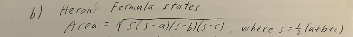 b) Heron's Formula states
Area = √5(5-a)(s-b)(s-c), where s = 1/(a+b+c)