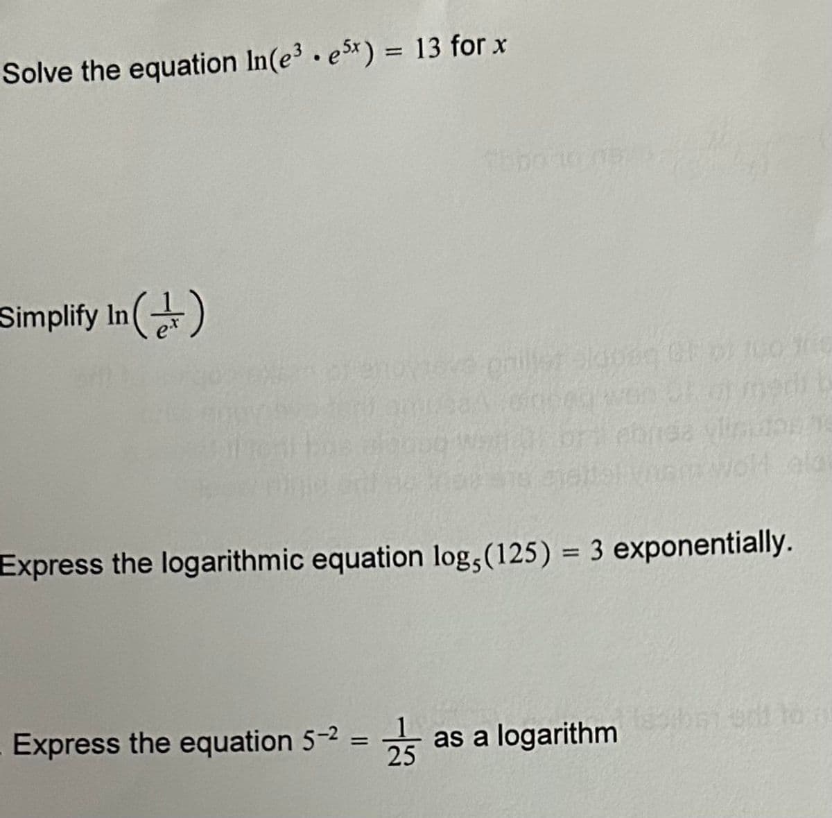 Solve the equation In(e3e5x) = 13 for x
Simplify In ()
Express the equation 5-²
anovova gailist slobag Gt 100 to
dinded won of a) medi
thpotonot
=
Express the logarithmic equation log, (125) = 3 exponentially.
25
ebrea viisions
oli ola
as a logarithm
18 dori sai to