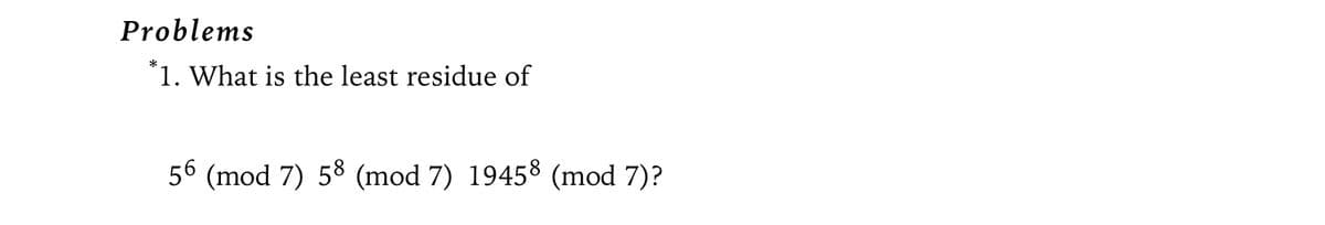 Problems
*1. What is the least residue of
56 (mod 7) 58 (mod 7) 19458 (mod 7)?