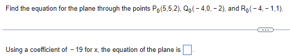 Find the equation for the plane through the points Po(5,5,2), Qo(-4,0,-2), and Ro(-4,-1,1).
Using a coefficient of 19 for x, the equation of the plane is