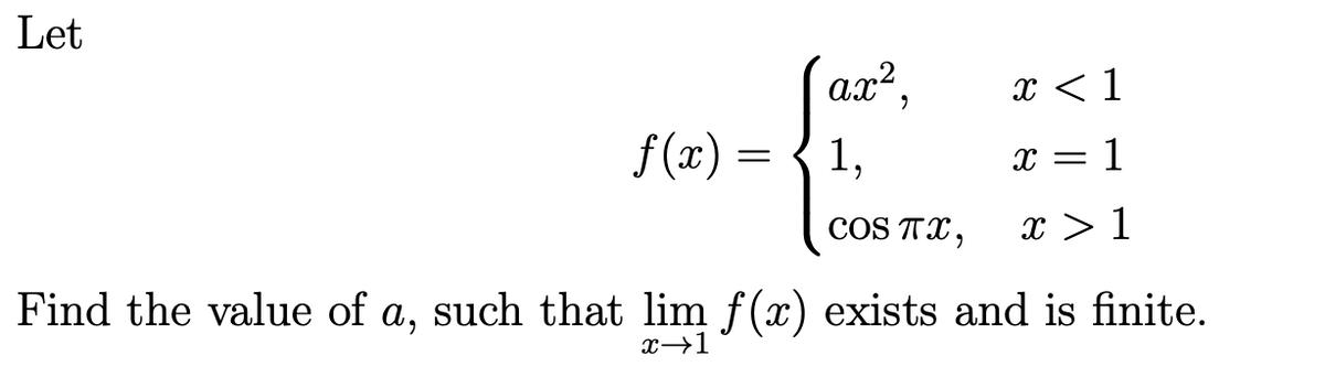 Let
ax²,
x < 1
f(x) =
1,
x = 1
COS TX,
x > 1
Find the value of a, such that lim f(x) exists and is finite.
x 1