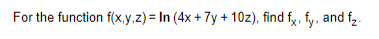 For the function f(x,y,z)= In (4x + 7y + 10z), find fx, fy, and f₂.