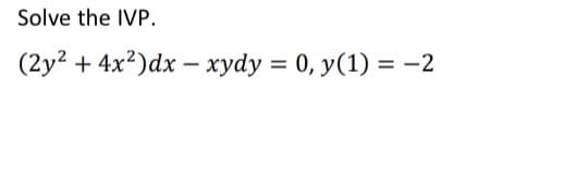 Solve the IVP.
(2y² + 4x²) dx - xydy = 0, y(1) = -2