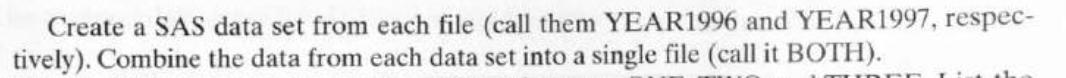 Create a SAS data set from each file (call them YEAR1996 and YEAR1997, respec-
tively). Combine the data from each data set into a single file (call it BOTH).