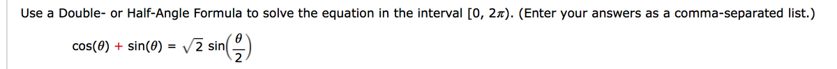 Use a Double- or Half-Angle Formula to solve the equation in the interval [0, 2x). (Enter your answers as a comma-separated list.)
cos(0) + sin(0) = /2 sin()
