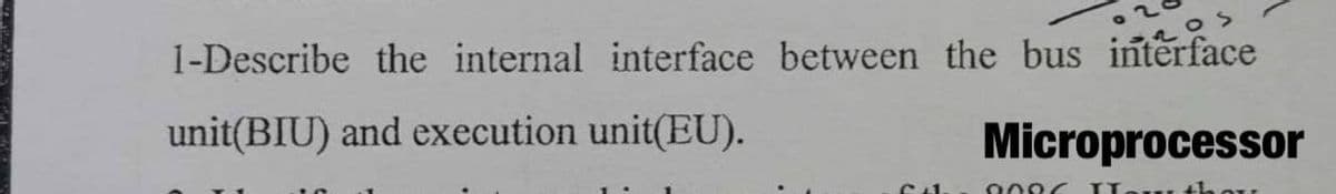 1-Describe the internal interface between the bus interface
unit(BIU) and execution unit(EU).
Microprocessor
