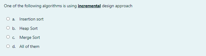 One of the following algorithms is using incremental design approach
O a. Insertion sort
ОБ. Неар Sort
O. Merge Sort
O d. All of them
