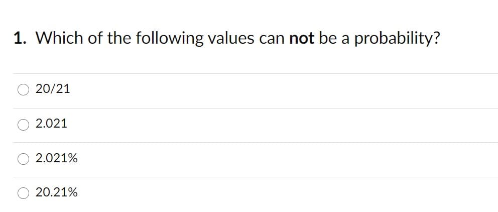 1. Which of the following values can not be a probability?
20/21
2.021
2.021%
20.21%
