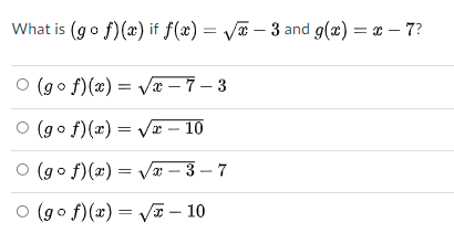 What is (go f)(x) if f(x) = V – 3 and g(x) = a – 7?
(go f)(x) = Væ – 7 – 3
O (go f)(x) = Va –
10
(go f)(x) = Va – 3 – 7
O (go f)(x) = V – 10
