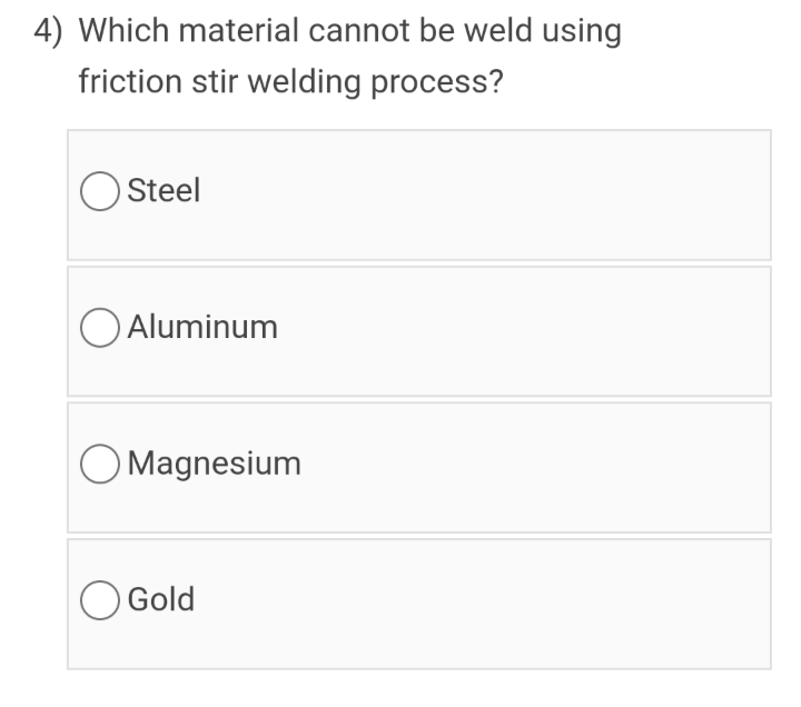 4) Which material cannot be weld using
friction stir welding process?
O Steel
O Aluminum
O Magnesium
Gold
