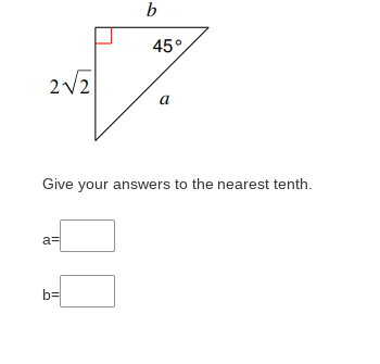 b
45°
a
Give your answers to the nearest tenth.
a=
b=
