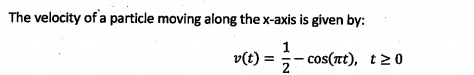 The velocity of a particle moving along the x-axis is given by:
1
v(t) =
cos(nt), t>0
2
