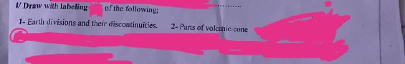 1/Draw with labeling
of the following;
1-Earth divisions and their discontinuities.
2- Parts of volcanic cone