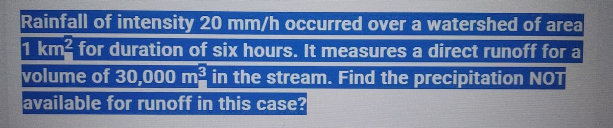 Rainfall of intensity 20 mm/h occurred over a watershed of area
1 km² for duration of six hours. It measures a direct runoff for a
volume of 30,000 m² in the stream. Find the precipitation NOT
available for runoff in this case?