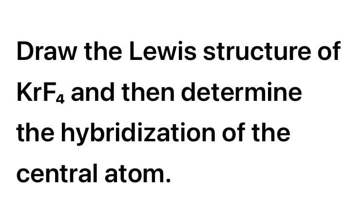 Draw the Lewis structure of
KrF, and then determine
the hybridization of the
central atom.