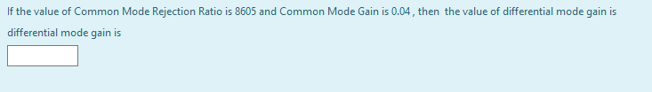 If the value of Common Mode Rejection Ratio is 8605 and Common Mode Gain is 0.04 , then the value of differential mode gain is
differential mode gain is
