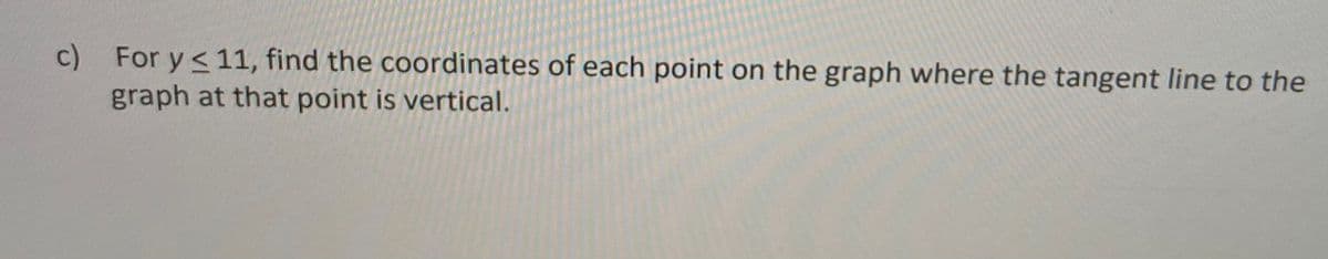c) For y<11, find the coordinates of each point on the graph where the tangent line to the
graph at that point is vertical.
