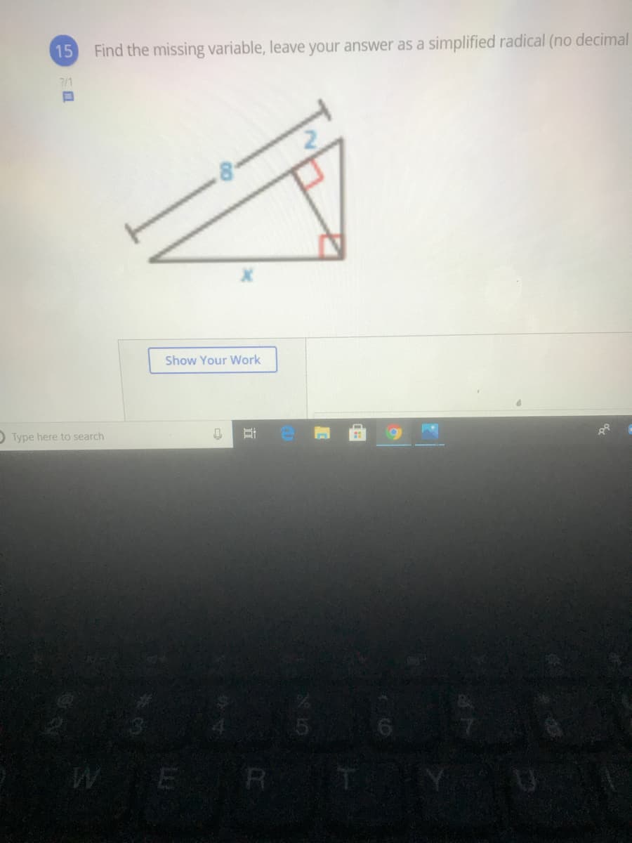 15
Find the missing variable, leave your answer as a simplified radical (no decimal
7/1
Show Your Work
O Type here to search
R
