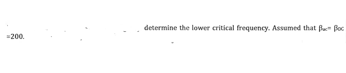 determine the lower critical frequency. Assumed that Bac= Bpc
=200.
