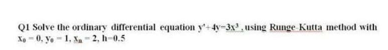 Q1 Solve the ordinary differential equation y'+4y=3x³, using Runge-Kutta method with
Xo0. Yo 1, Xa-2, h-0.5