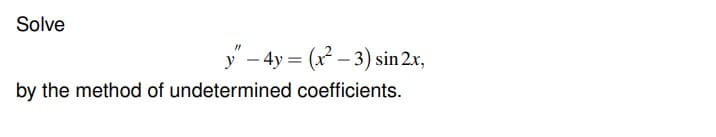 Solve
y - 4y = (x – 3) sin 2x,
by the method of undetermined coefficients.
