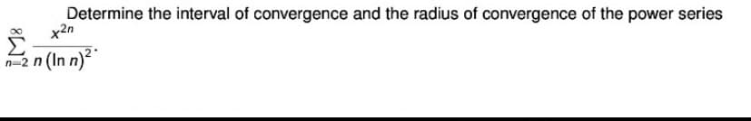 Determine the interval of convergence and the radius of convergence of the power series
x²n
E
n-2 n (In n)²