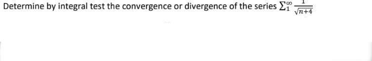 Determine by integral test the convergence or divergence of the series -
/n+4