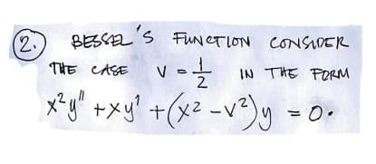 (2.
BESSL'S FUNCTLON CONSIDER
THE CASE
V =
IN THE POM
2
x+メ +(x2 -v)y -0
x²y" +xy?
