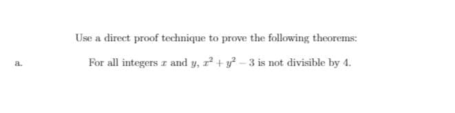 Use a direct proof technique to prove the following theorems:
For all integers r and y, r² + y? - 3 is not divisible by 4.
a.
