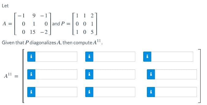 Let
-1
9 -1
1 1 2
A =
0 1
0 l and P =
0 0 1
0 15
-2
1 0 5
Given that P diagonalizes A, then compute A".
i
i
All
i
i
i
i
i
