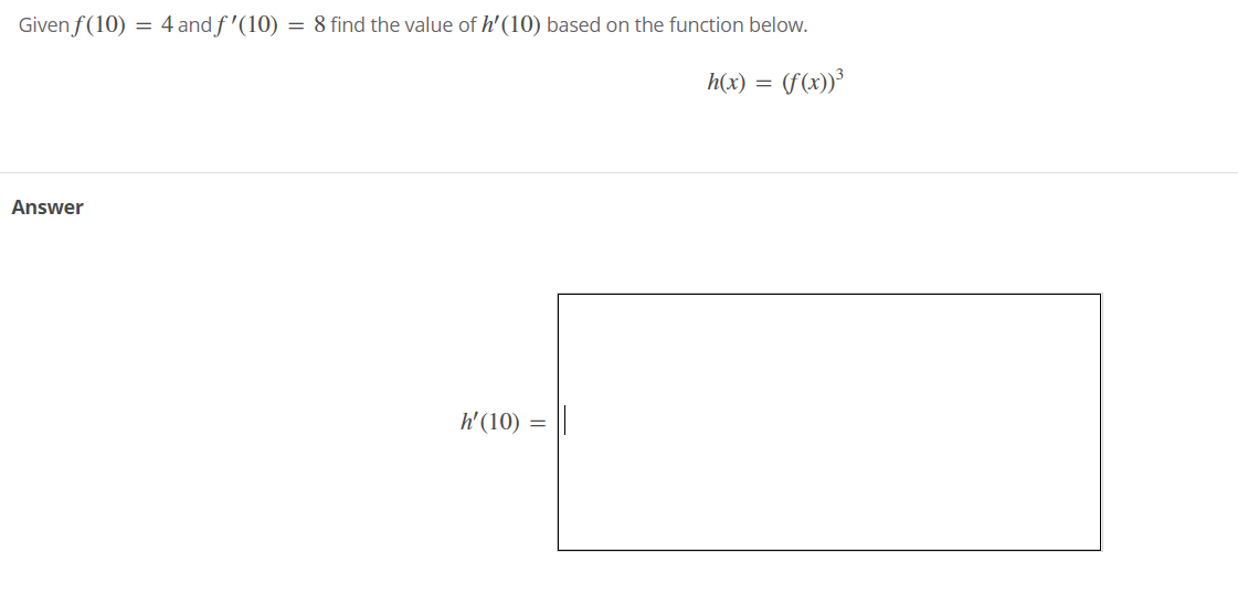 Given f(10) = 4 and f'(10) = 8 find the value of h'(10) based on the function below.
h(x) =
Answer
h'(10) =
