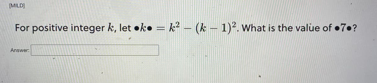 [MILD]
For positive integer k, let ●k = k² − (k − 1)². What is the value of ●7.?
-
Answer: