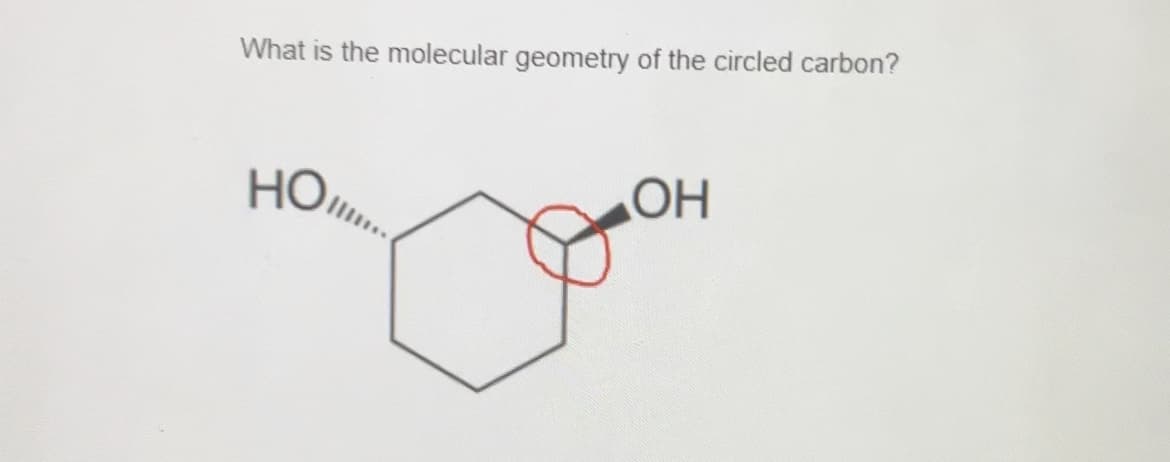 What is the molecular geometry of the circled carbon?
НО,
ОН