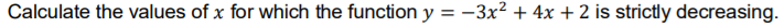 Calculate the values of x for which the function y = -3x² + 4x + 2 is strictly decreasing.
