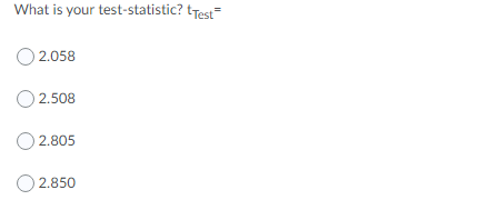 What is your test-statistic? tTest
O 2.058
O2.508
O 2.805
O 2.850
