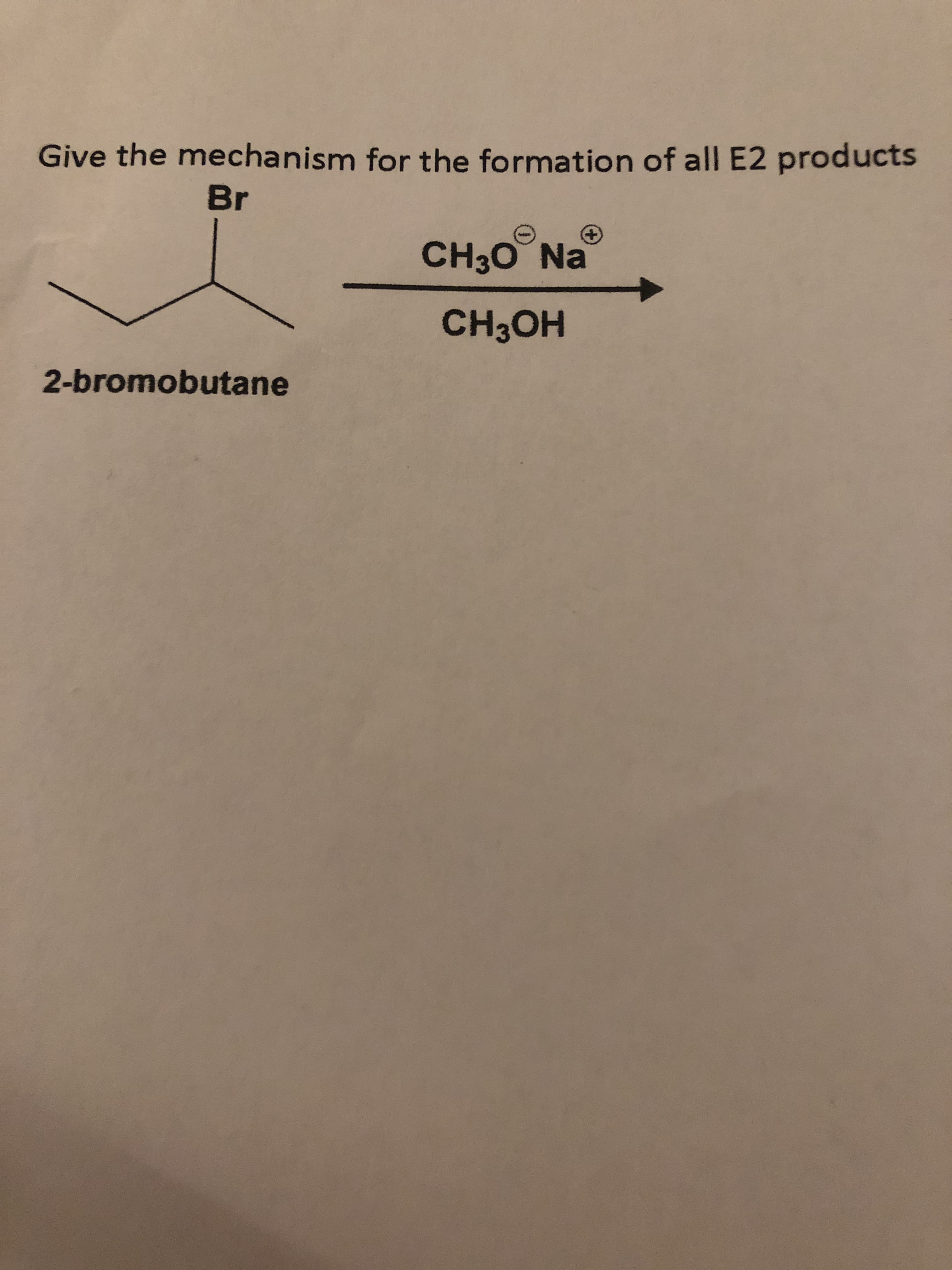 Give the mechanism for the formation of all E2 products
Br
CH30 Na
HO H
2-bromobutane
