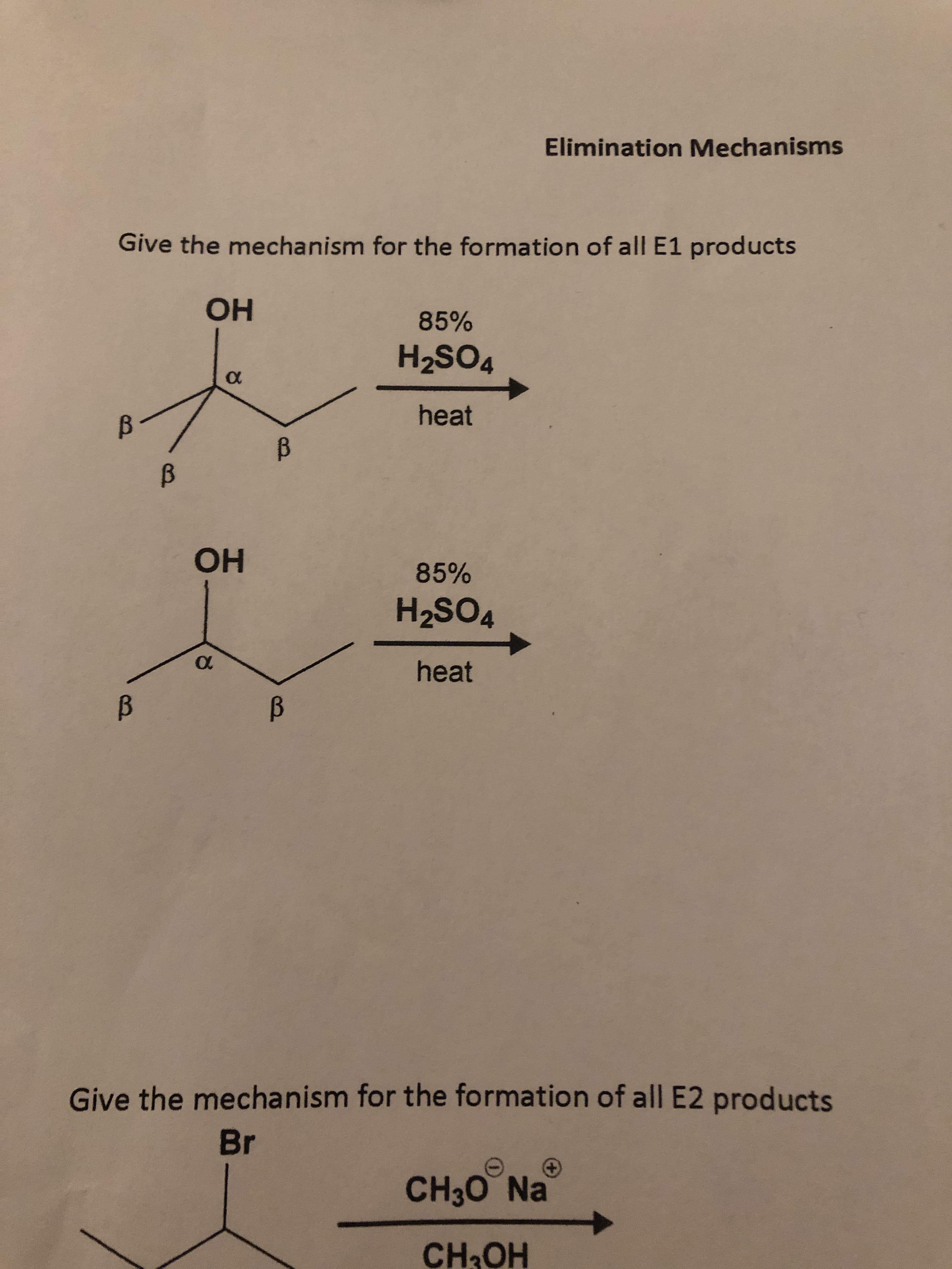 Elimination Mechanisms
Give the mechanism for the formation of all E1 products
85%
но
H2SO4
heat
85%
но
H2SO4
0
heat
Give the mechanism for the formation of all E2 products
Br
CH30 Na
