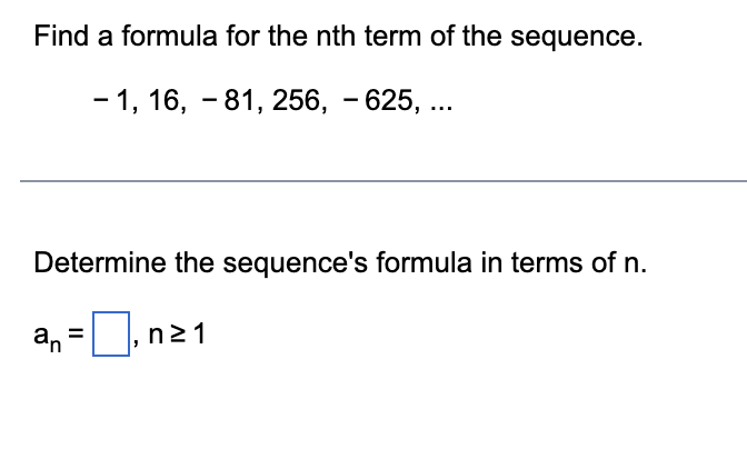 Find a formula for the nth term of the sequence.
-1, 16, -81, 256, -625, ...
Determine the sequence's formula in terms of n.
n²1
an=