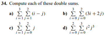 34. Compute each of these double sums.
3
2
b) ΣΣ (3i +2j)
i=0j=0
2 3
d)
ΣΣ;;3
i=0j=0
2
a) Σ Σ ( - j)
{Σ
i=1j=1
9
3 2
ΣΣ;
i=1j=0