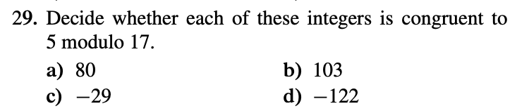 29. Decide whether each of these integers is congruent to
5 modulo 17.
а) 80
с) —29
b) 103
d) –122
