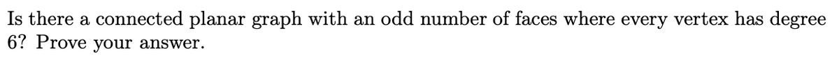 Is there a connected planar graph with an odd number of faces where every vertex has degree
6? Prove your answer.