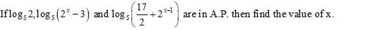 17
Iflog;2,1og; (2* – 3) and log;
+2* are in A.P. then find the value of x.
2
