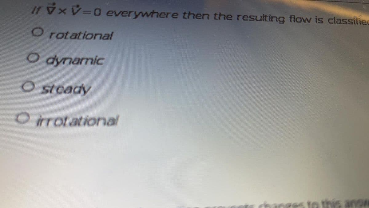 If V V-D0 everywhere then the resulting flow is classitied
O rotational
O dynamic
O steady
O irrotational
