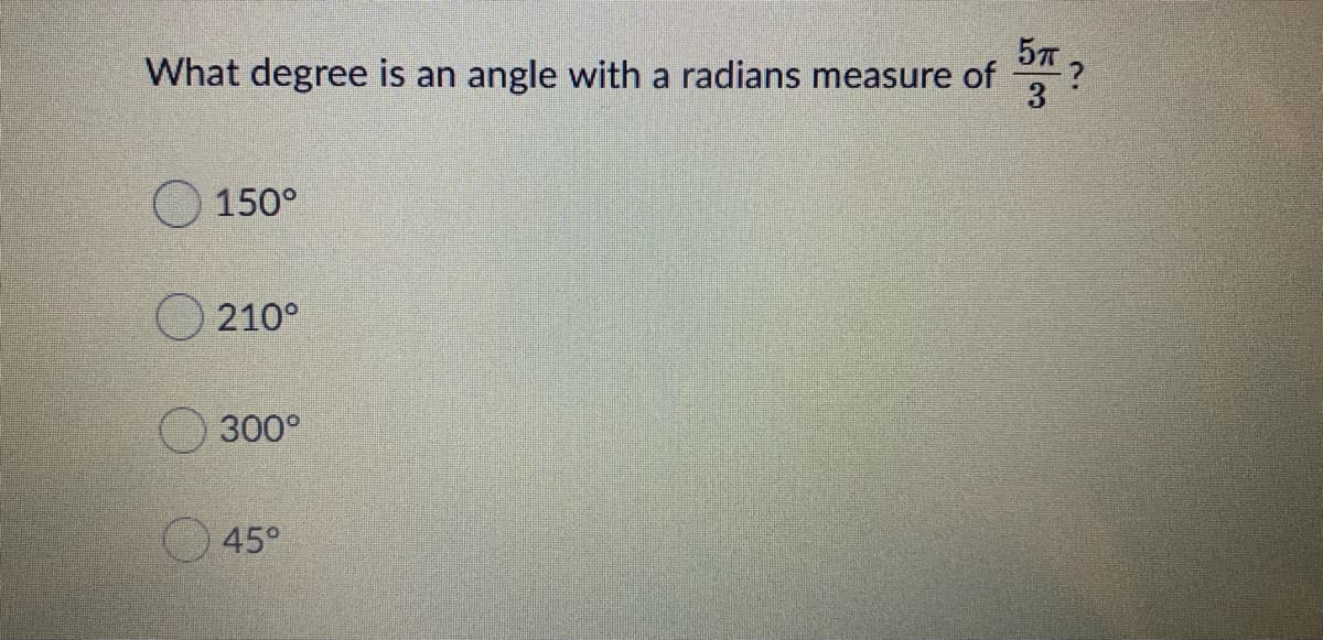What degree is an
5T.
angle with a radians measure of
3
150°
O 210°
300°
45°
