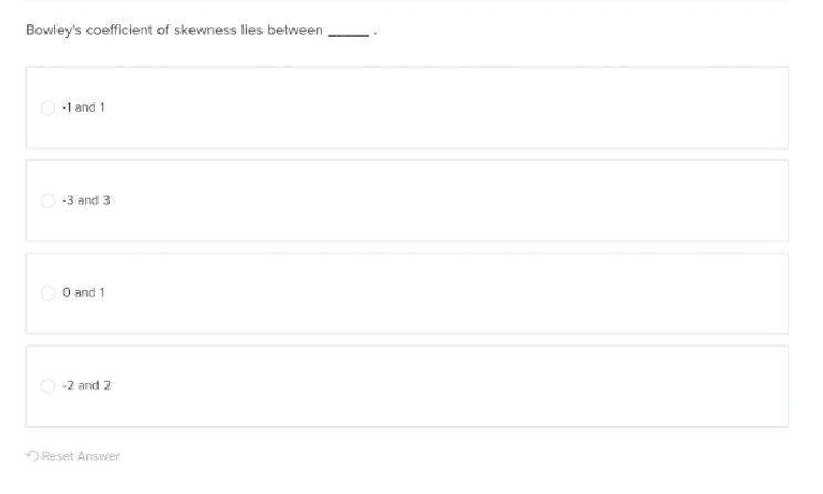 Bowley's coefficient of skewness lies between
-1 and 1
-3 and 3
0 and 1
-2 and 2
Reset Answer