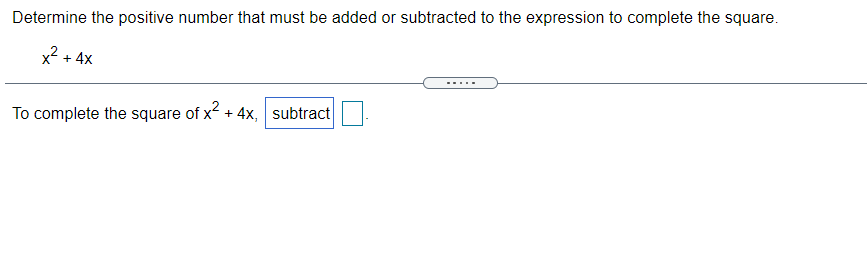 Determine the positive number that must be added or subtracted to the expression to complete the square.
x2 + 4x
To complete the square of x + 4x, subtract
